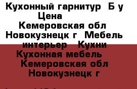 Кухонный гарнитур! Б/у › Цена ­ 3 500 - Кемеровская обл., Новокузнецк г. Мебель, интерьер » Кухни. Кухонная мебель   . Кемеровская обл.,Новокузнецк г.